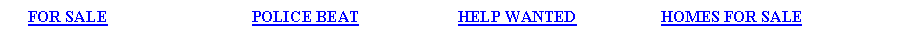 Text Box:      FOR SALE		           POLICE BEAT  	              HELP WANTED		      HOMES FOR SALE