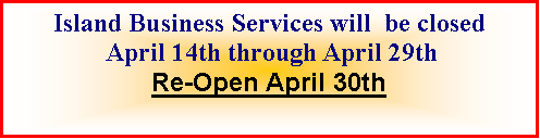 Text Box: Island Business Services will  be closed April 14th through April 29thRe-Open April 30th