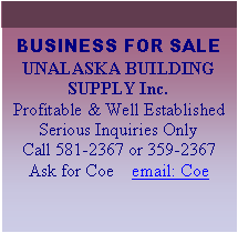 Text Box: BUSINESS FOR SALEUNALASKA BUILDING SUPPLY Inc.Profitable & Well EstablishedSerious Inquiries OnlyCall 581-2367 or 359-2367Ask for Coe    email: Coe